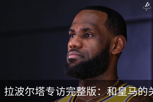拉波尔塔专访完整版：和皇马的关系？已经不存在“关系”了